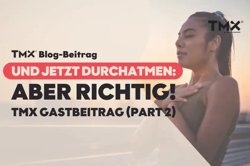 Und jetzt durchatmen – aber richtig! | TMX Gastbeitrag (Part II)